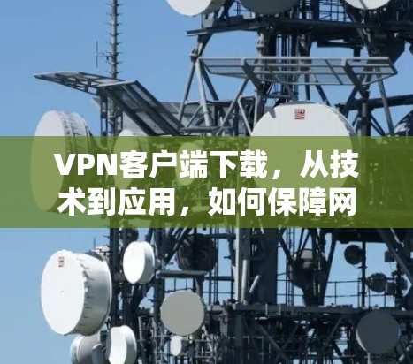 VPN客户端下载，从技术到应用，如何保障网络安全