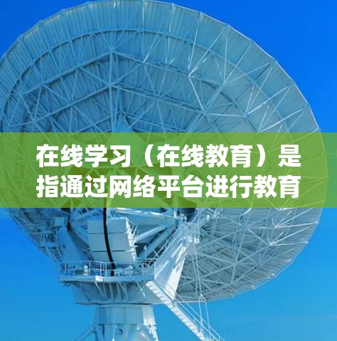 在线学习（在线教育）是指通过网络平台进行教育活动，打破了传统课堂的时空限制，使学习者可以随时随地通过网络获取知识和技能。在线学习具有灵活性、互动性、个性化学习和便捷性等特点，是现代教育发展的重要趋势