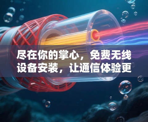 尽在你的掌心，免费无线设备安装，让通信体验更简单