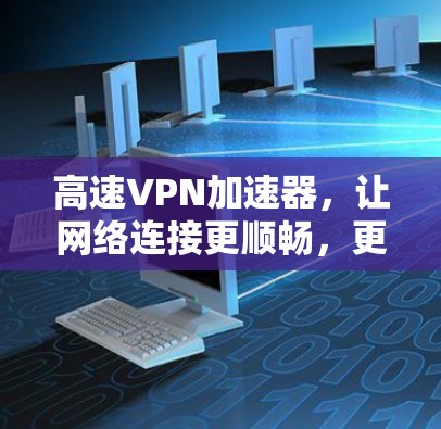 高速VPN加速器，让网络连接更顺畅，更安全