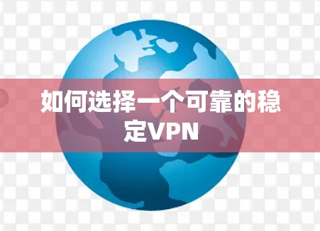 如何选择一个可靠的稳定VPN