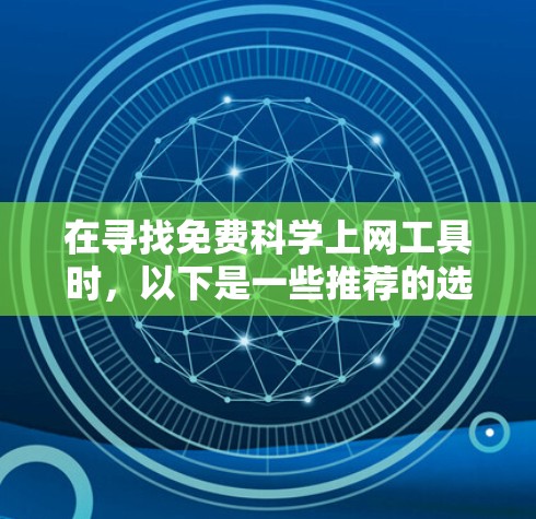 在寻找免费科学上网工具时，以下是一些推荐的选项，每个工具的特性以及适合的场景进行了简要的总结