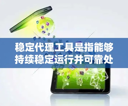 稳定代理工具是指能够持续稳定运行并可靠处理请求或任务的工具，确保其性能和响应时间不受干扰。这些工具在服务器和应用中至关重要，因为它们负责将用户请求转化为响应，并在稳定环境下执行