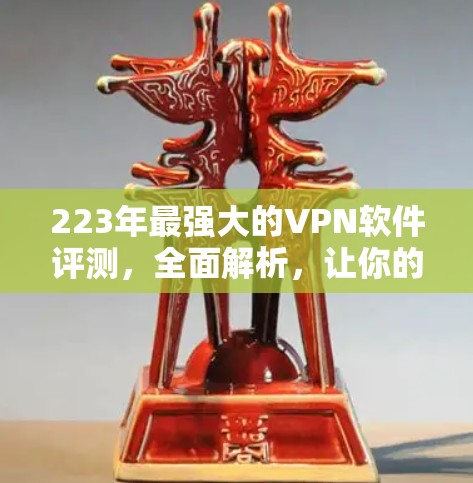 223年最强大的VPN软件评测，全面解析，让你的VPN超流畅！