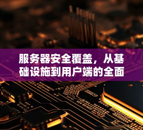 服务器安全覆盖，从基础设施到用户端的全面防护