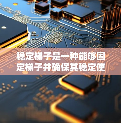 稳定梯子是一种能够固定梯子并确保其稳定使用的工具，主要包括以下几种方法