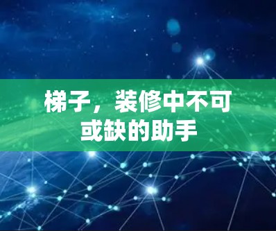 梯子，装修中不可或缺的助手