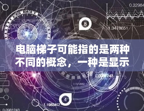 电脑梯子可能指的是两种不同的概念，一种是显示器的阶梯，另一种是电脑桌面上的连接器。以下是一些可能的解释和信息