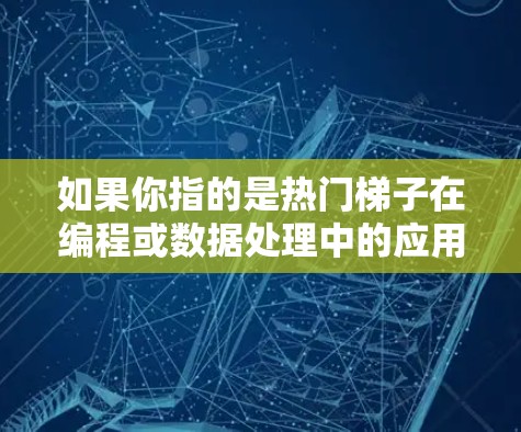 如果你指的是热门梯子在编程或数据处理中的应用，可能是指一种排序工具，用于快速排序数据。例如，Excel中的热门梯子可能指的是Excel的排序功能，允许你将数据按某种顺序排列，从而快速得出结果