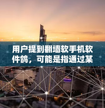 用户提到翻墙软手机软件鸽，可能是指通过某种方式让手机连接到另一个设备或网络，但遇到了无法正常连接的问题。以下是一些可能的解决方案