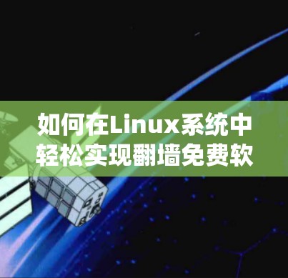 如何在Linux系统中轻松实现翻墙免费软件下载