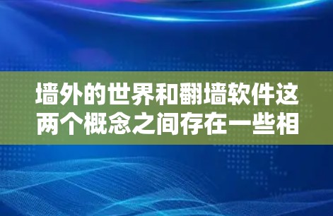 墙外的世界和翻墙软件这两个概念之间存在一些相似之处，但也有不同的区别。以下是对这两个概念的详细分析