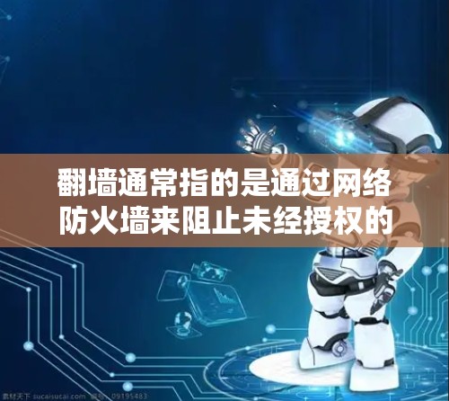 翻墙通常指的是通过网络防火墙来阻止未经授权的访问。如果您需要下载一些观看电影、电视剧等软件，但防火墙阻止了访问，可能是因为防火墙设置过强，或者防火墙阻止了某些特定类型的软件下载
