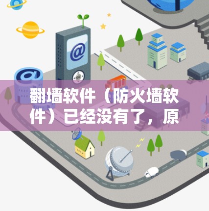 翻墙软件（防火墙软件）已经没有了，原因可能是以下几点