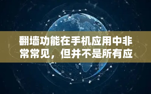 翻墙功能在手机应用中非常常见，但并不是所有应用都适合用来翻墙，或者翻墙后可能会带来隐私或安全上的问题。以下是一些关于翻墙的有趣手机应用和工具，帮助你更好地了解如何使用翻墙功能