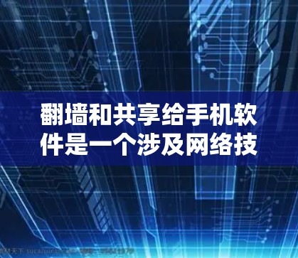 翻墙和共享给手机软件是一个涉及网络技术和移动应用概念的复合术语，以下是详细解释