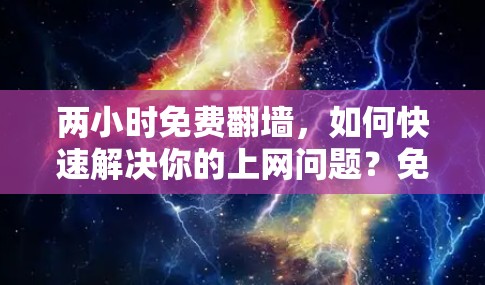 两小时免费翻墙，如何快速解决你的上网问题？免费翻墙软件推荐）