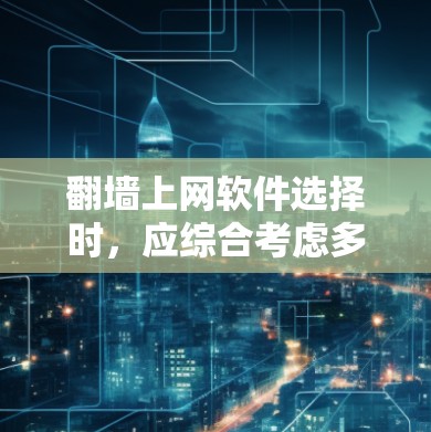 翻墙上网软件选择时，应综合考虑多个因素，以确保最佳体验。以下是一些综合考虑的关键因素和推荐建议