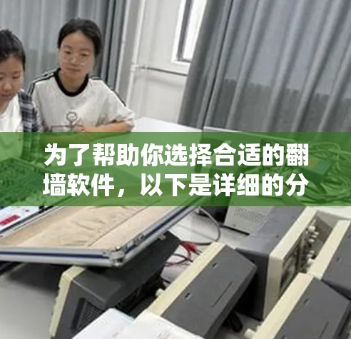 为了帮助你选择合适的翻墙软件，以下是详细的分析和建议