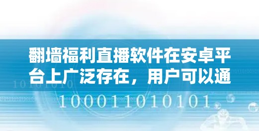 翻墙福利直播软件在安卓平台上广泛存在，用户可以通过翻墙技术将网络资源外调到手机上观看直播或观看视频。以下是一些常见的翻墙福利直播软件及其特点