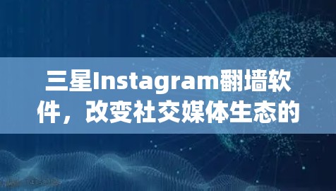 三星Instagram翻墙软件,改变社交媒体生态的新趋势 三星Instagram翻墙软件,改变社交媒体生态的新趋势