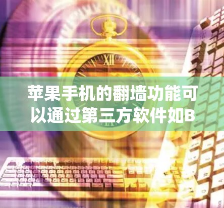 苹果手机的翻墙功能可以通过第三方软件如Bashar和Ridgway来解决，但需要注意以下几点