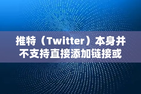 推特（Twitter）本身并不支持直接添加链接或修改内容，但如果你希望在推特上添加特定的链接或进行特定操作，可以尝试以下方法