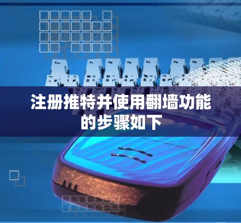 注册推特并使用翻墙功能的步骤如下