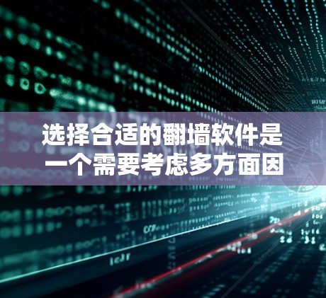 选择合适的翻墙软件是一个需要考虑多方面因素的决定过程。以下是一些分步骤的建议，帮助你选择适合自己的翻墙软件