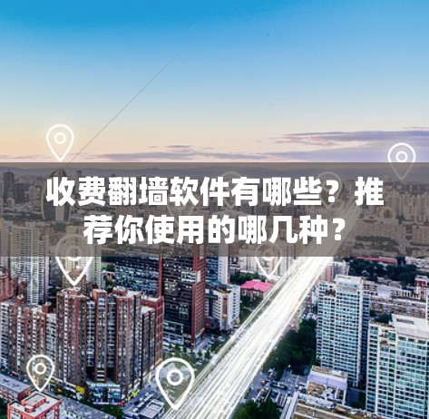 收费翻墙软件有哪些？推荐你使用的哪几种？