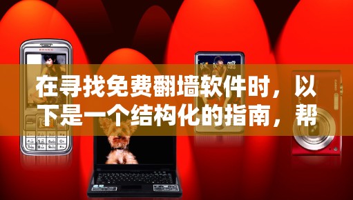 在寻找免费翻墙软件时，以下是一个结构化的指南，帮助你高效地选择和使用合适的软件