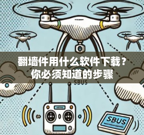 翻墙件用什么软件下载？你必须知道的步骤