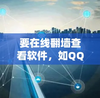 要在线翻墙查看软件，如QQ或微信，需要通过合法的翻墙服务进行操作。以下是一步步的指南