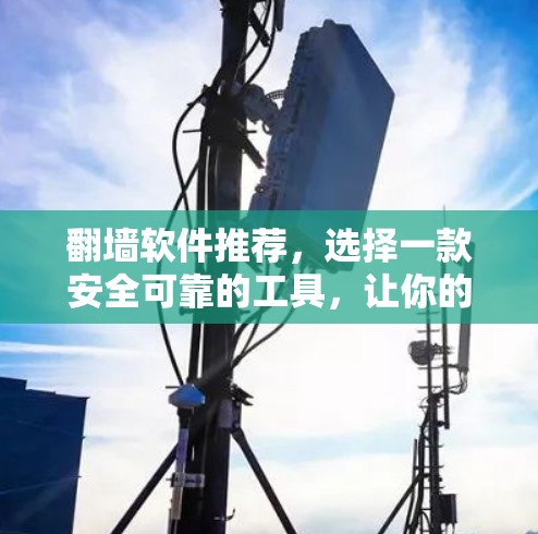 翻墙软件推荐，选择一款安全可靠的工具，让你的网络更强大