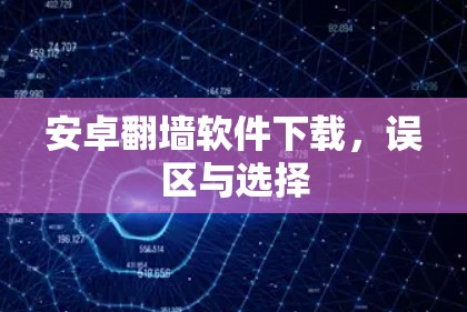 安卓翻墙软件下载，误区与选择