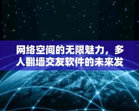 网络空间的无限魅力，多人翻墙交友软件的未来发展