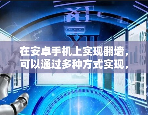 在安卓手机上实现翻墙，可以通过多种方式实现，以下是一些常见且易于使用的解决方案