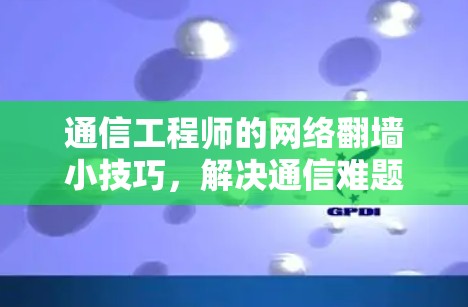 通信工程师的网络翻墙小技巧，解决通信难题的高效解决方案