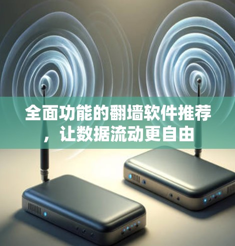 全面功能的翻墙软件推荐，让数据流动更自由