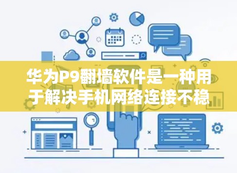 华为P9翻墙软件是一种用于解决手机网络连接不稳定问题的翻墙工具，主要功能包括网络连接翻墙、云存储翻墙和文件传输翻墙。以下是详细的说明