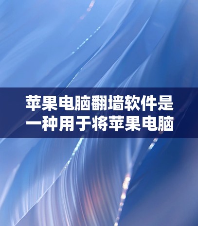 苹果电脑翻墙软件是一种用于将苹果电脑上的数据从网盘或其他存储设备中提取并重新上传到目标服务器或电脑的软件。以下是对这些软件的详细总结