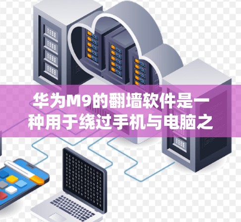 华为M9的翻墙软件是一种用于绕过手机与电脑之间的网络连接，将手机上的照片、视频、文件等数据转移到电脑上的工具。该软件支持用户管理手机数据，包括备份、清理、管理等。以下是关于华为M9翻墙软件的详细解答
