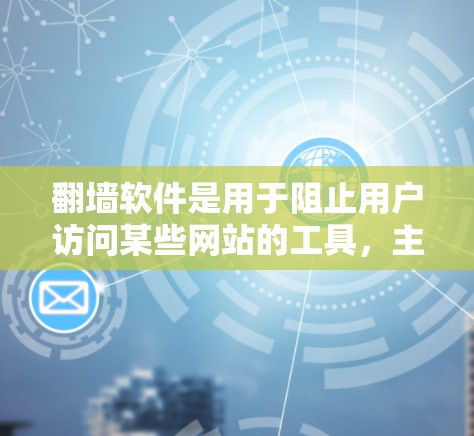 翻墙软件是用于阻止用户访问某些网站的工具，主要有以下几种类型