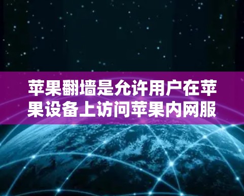 苹果翻墙是允许用户在苹果设备上访问苹果内网服务的软件，通常需要付费或下载。以下是详细的步骤和注意事项