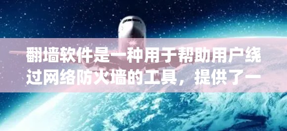 翻墙软件是一种用于帮助用户绕过网络防火墙的工具，提供了一种便捷的方式访问互联网。以下是几款 popular 的翻墙软件及其特点，供您参考