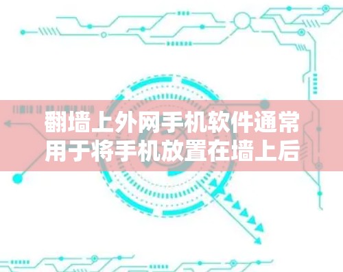 翻墙上外网手机软件通常用于将手机放置在墙上后连接到互联网，以方便查看和使用互联网资源。以下是一些可能的步骤和方法来安装和使用翻墙上外网软件