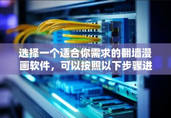 选择一个适合你需求的翻墙漫画软件，可以按照以下步骤进行