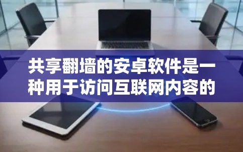 共享翻墙的安卓软件是一种用于访问互联网内容的网络共享服务。这些软件通常通过互联网将内容下载到用户电脑中，用户可以访问需要的内容。以下是一些常见的安卓翻墙软件