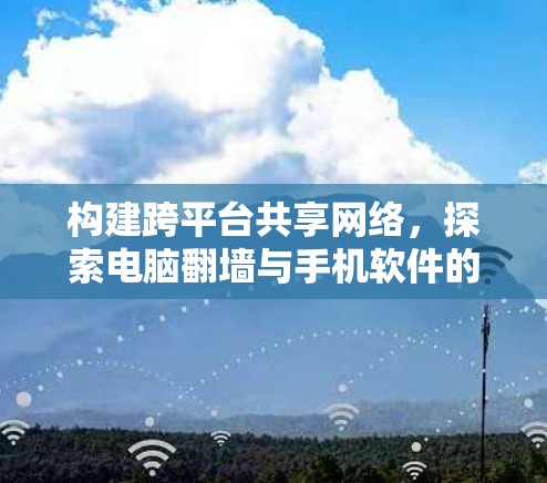 构建跨平台共享网络，探索电脑翻墙与手机软件的创新路径