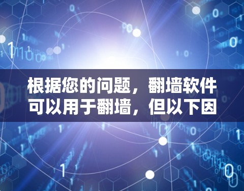 根据您的问题，翻墙软件可以用于翻墙，但以下因素需考虑